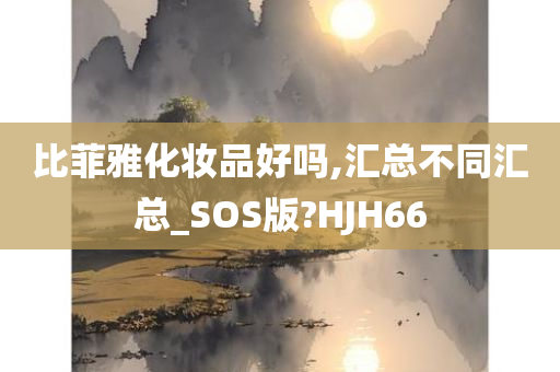 比菲雅化妆品好吗,汇总不同汇总_SOS版?HJH66