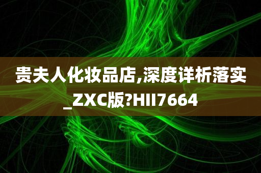 贵夫人化妆品店,深度详析落实_ZXC版?HII7664