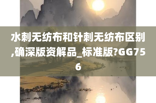 水刺无纺布和针刺无纺布区别,确深版资解品_标准版?GG756