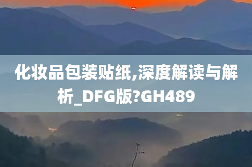 化妆品包装贴纸,深度解读与解析_DFG版?GH489