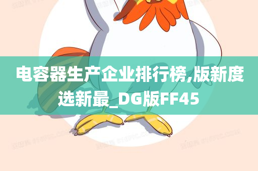 电容器生产企业排行榜,版新度选新最_DG版FF45