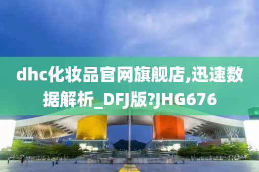 dhc化妆品官网旗舰店,迅速数据解析_DFJ版?JHG676