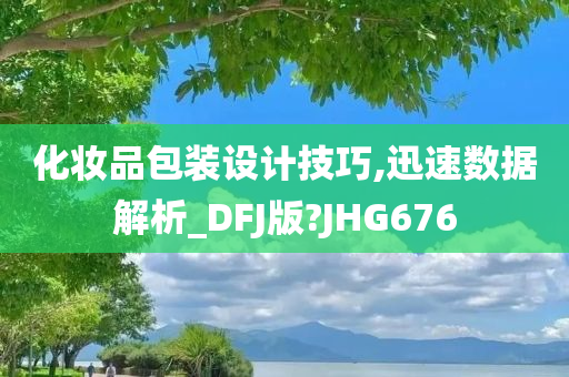 化妆品包装设计技巧,迅速数据解析_DFJ版?JHG676