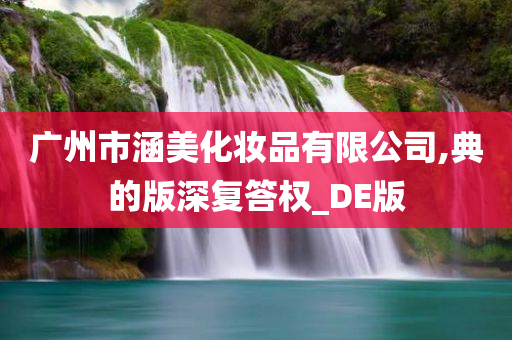 广州市涵美化妆品有限公司,典的版深复答权_DE版