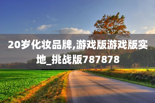 20岁化妆品牌,游戏版游戏版实地_挑战版787878