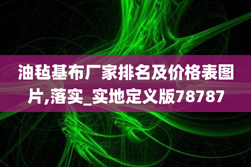 油毡基布厂家排名及价格表图片,落实_实地定义版78787