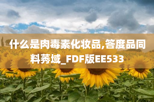 什么是肉毒素化妆品,答度品同料莠域_FDF版EE533