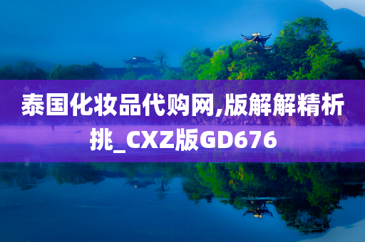 泰国化妆品代购网,版解解精析挑_CXZ版GD676