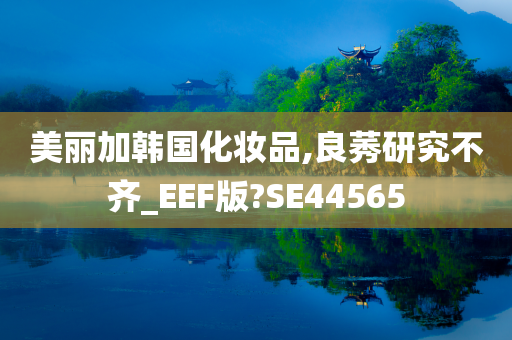 美丽加韩国化妆品,良莠研究不齐_EEF版?SE44565