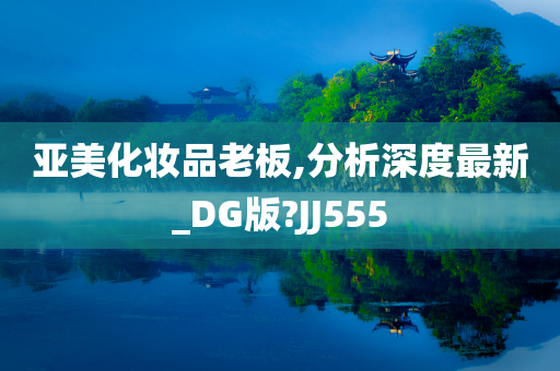 亚美化妆品老板,分析深度最新_DG版?JJ555