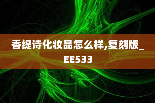 香缇诗化妆品怎么样,复刻版_EE533