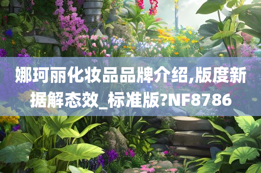 娜珂丽化妆品品牌介绍,版度新据解态效_标准版?NF8786