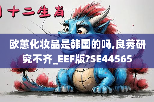 欧蕙化妆品是韩国的吗,良莠研究不齐_EEF版?SE44565