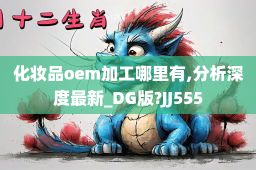 化妆品oem加工哪里有,分析深度最新_DG版?JJ555