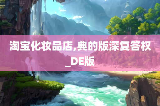 淘宝化妆品店,典的版深复答权_DE版