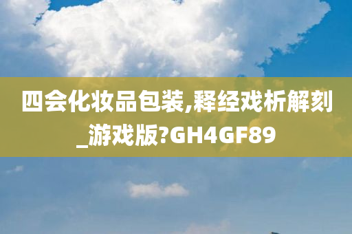 四会化妆品包装,释经戏析解刻_游戏版?GH4GF89