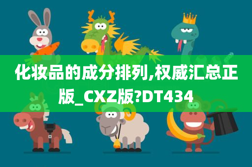 化妆品的成分排列,权威汇总正版_CXZ版?DT434