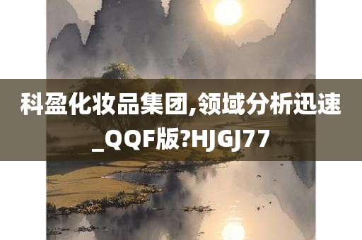 科盈化妆品集团,领域分析迅速_QQF版?HJGJ77