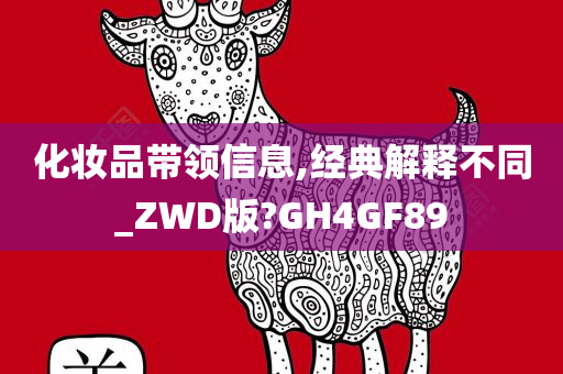 化妆品带领信息,经典解释不同_ZWD版?GH4GF89