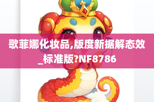 歌菲娜化妆品,版度新据解态效_标准版?NF8786