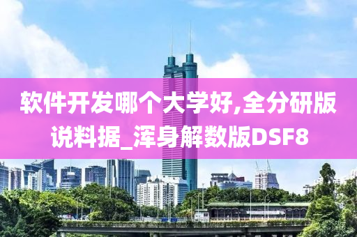 软件开发哪个大学好,全分研版说料据_浑身解数版DSF8