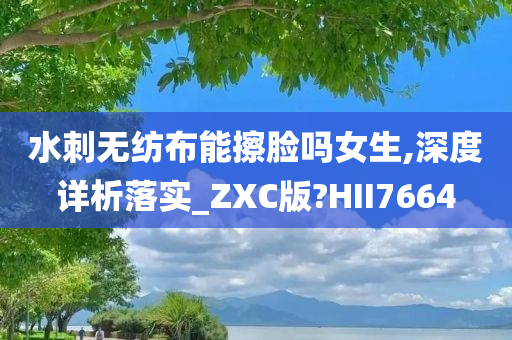 水刺无纺布能擦脸吗女生,深度详析落实_ZXC版?HII7664