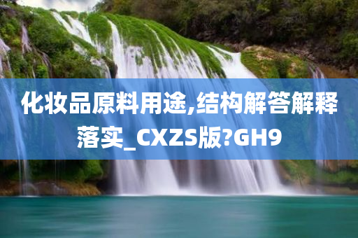 化妆品原料用途,结构解答解释落实_CXZS版?GH9