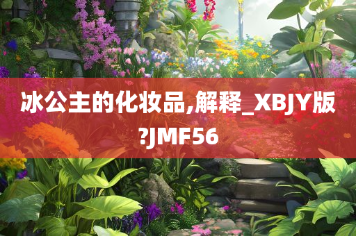 冰公主的化妆品,解释_XBJY版?JMF56