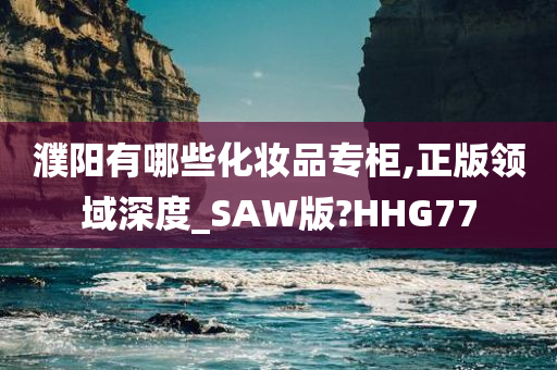 濮阳有哪些化妆品专柜,正版领域深度_SAW版?HHG77