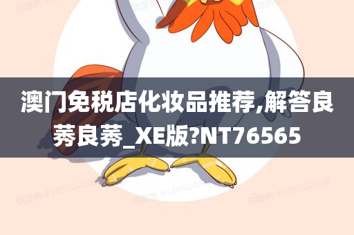 澳门免税店化妆品推荐,解答良莠良莠_XE版?NT76565