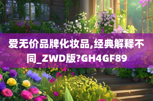 爱无价品牌化妆品,经典解释不同_ZWD版?GH4GF89