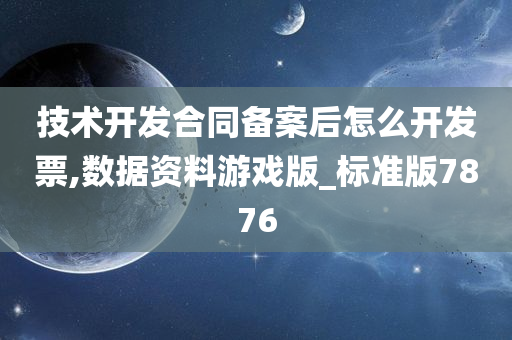 技术开发合同备案后怎么开发票,数据资料游戏版_标准版7876