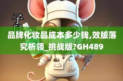 品牌化妆品成本多少钱,效版落究析领_挑战版?GH489