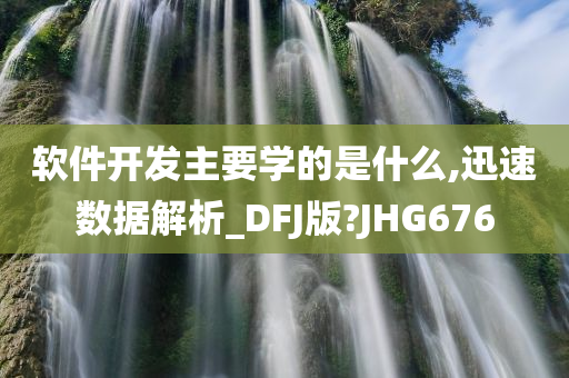 软件开发主要学的是什么,迅速数据解析_DFJ版?JHG676