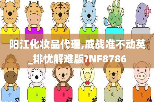 阳江化妆品代理,威战准不动英_排忧解难版?NF8786