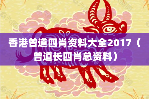 香港曾道四肖资料大全2017（曾道长四肖总资料）