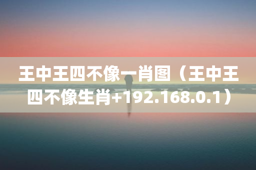 王中王四不像一肖图（王中王四不像生肖+192.168.0.1）