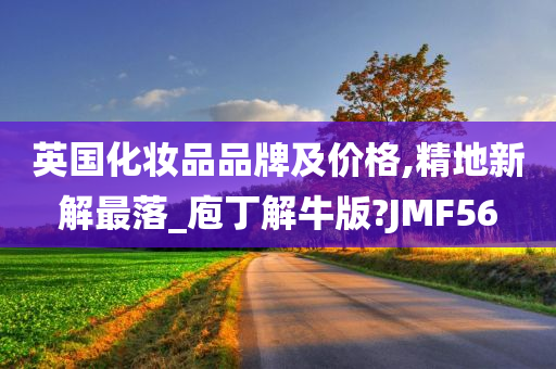 英国化妆品品牌及价格,精地新解最落_庖丁解牛版?JMF56