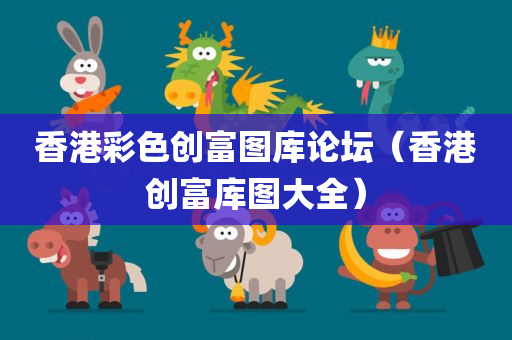 香港彩色创富图库论坛（香港创富库图大全）