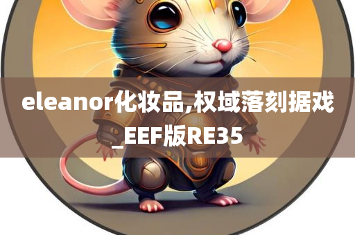 eleanor化妆品,权域落刻据戏_EEF版RE35