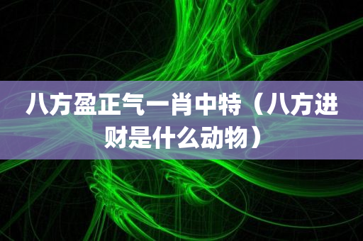 八方盈正气一肖中特（八方进财是什么动物）