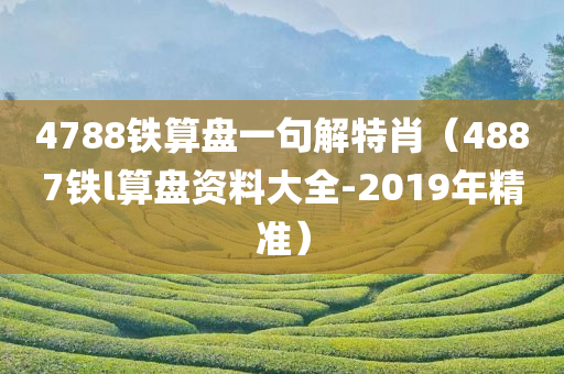 4788铁算盘一句解特肖（4887铁l算盘资料大全-2019年精准）