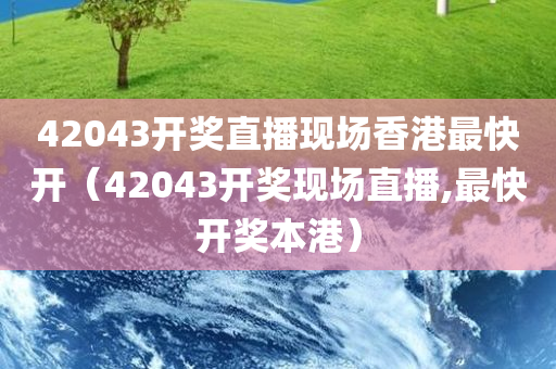 42043开奖直播现场香港最快开（42043开奖现场直播,最快开奖本港）