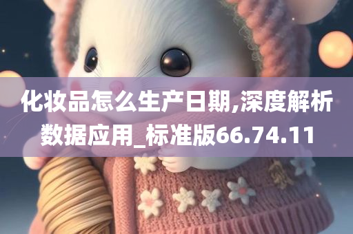 化妆品怎么生产日期,深度解析数据应用_标准版66.74.11