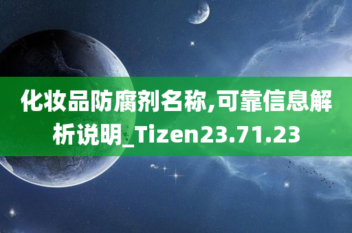 化妆品防腐剂名称,可靠信息解析说明_Tizen23.71.23