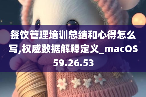 餐饮管理培训总结和心得怎么写,权威数据解释定义_macOS59.26.53