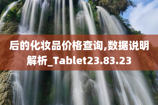 后的化妆品价格查询,数据说明解析_Tablet23.83.23