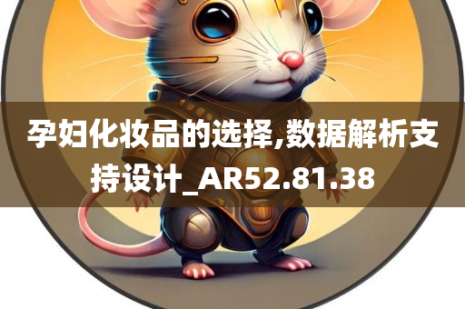 孕妇化妆品的选择,数据解析支持设计_AR52.81.38