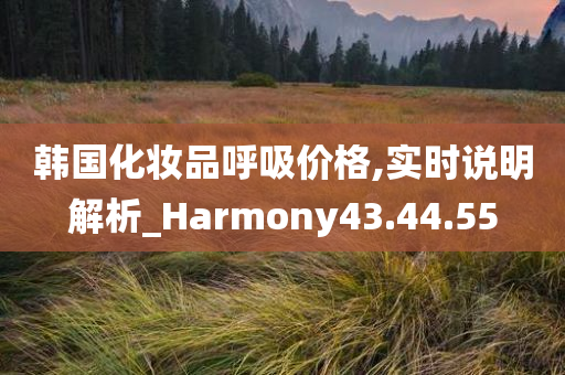 韩国化妆品呼吸价格,实时说明解析_Harmony43.44.55