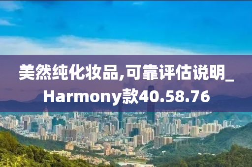 美然纯化妆品,可靠评估说明_Harmony款40.58.76